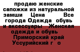 продаю женские сапожки из натуральной замши. › Цена ­ 800 - Все города Одежда, обувь и аксессуары » Женская одежда и обувь   . Приморский край,Уссурийский г. о. 